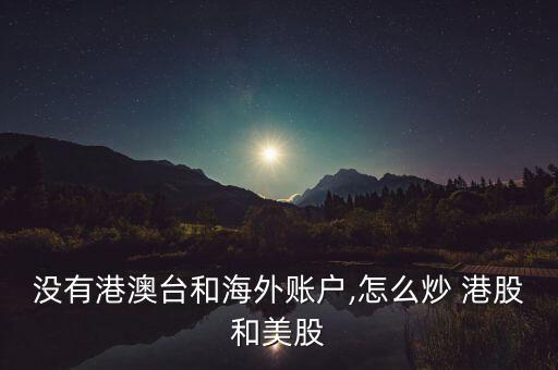 沒(méi)有港澳臺(tái)和海外賬戶(hù),怎么炒 港股和美股