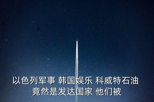 科威特為什么富，科威特這個國家有錢么