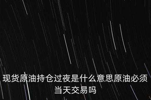 持倉過夜是什么意思，原油投資持倉過夜與滿倉操作是什么意思
