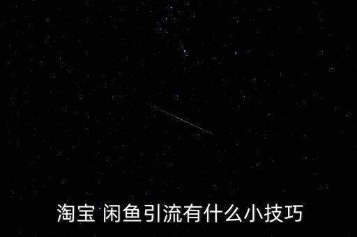  淘寶 閑魚(yú)引流有什么小技巧