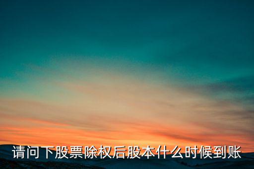 請(qǐng)問(wèn)下股票除權(quán)后股本什么時(shí)候到賬