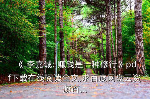 《 李嘉誠(chéng): 賺錢是一種修行》pdf下載在線閱讀全文,求百度網(wǎng)盤(pán)云資源百...