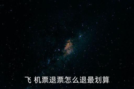 怎么退機票便宜,哪里賣，哪里有退票要求?