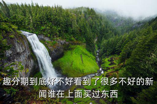 趣分期有什么利弊，趣分期和分期樂哪個好各有什么優(yōu)缺點還有沒有更好的軟件推薦