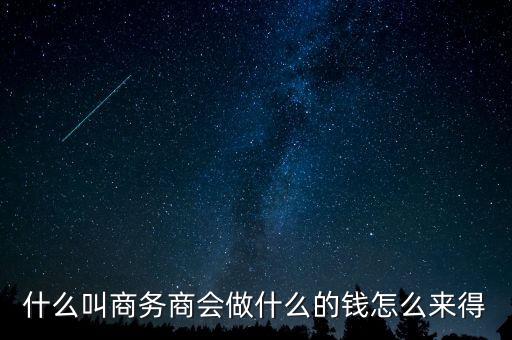 商會(huì)的經(jīng)費(fèi)來源靠什么，什么叫商務(wù)商會(huì)做什么的錢怎么來得