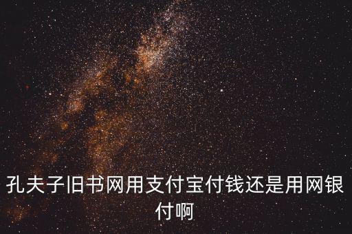 孔夫子用什么第三方支付，孔夫子舊書網(wǎng)用支付寶付錢還是用網(wǎng)銀付啊