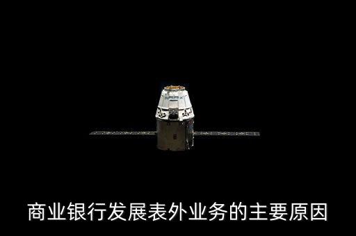 為什么銀行要做表外業(yè)務(wù)，商業(yè)銀行發(fā)展表外業(yè)務(wù)的主要原因