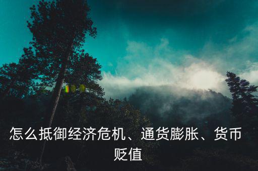 怎么抵御經(jīng)濟危機、通貨膨脹、貨幣 貶值