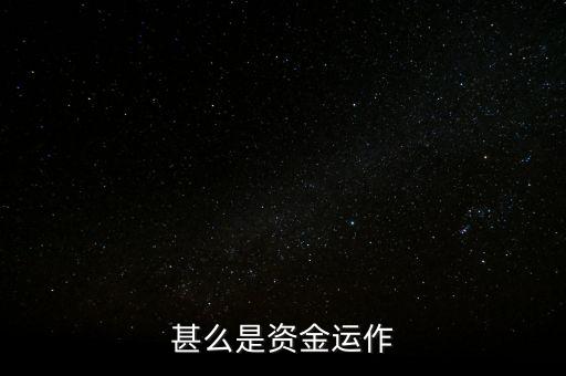 什么是資金運(yùn)作，資金運(yùn)作是怎么回事