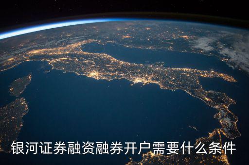 上海銀河證券融資什么條件，銀河證券融資融券開(kāi)戶(hù)需要什么條件