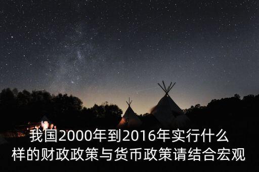 我國2000年到2016年實(shí)行什么樣的財(cái)政政策與貨幣政策請(qǐng)結(jié)合宏觀