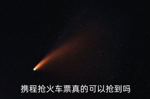  攜程搶火車(chē)票真的可以搶到嗎