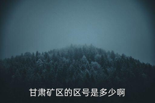 404廠為什么叫甘肅礦區(qū)，甘肅礦區(qū)的區(qū)號是多少啊