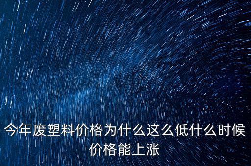 塑料價(jià)格什么時候漲價(jià)，2020年塑料能上漲嗎廢塑料下半年會漲嗎