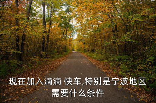 現(xiàn)在加入滴滴 快車(chē),特別是寧波地區(qū)需要什么條件