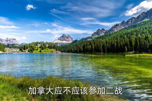 為什么加拿大參與二戰(zhàn)，加拿大應(yīng)不應(yīng)該參加二戰(zhàn)