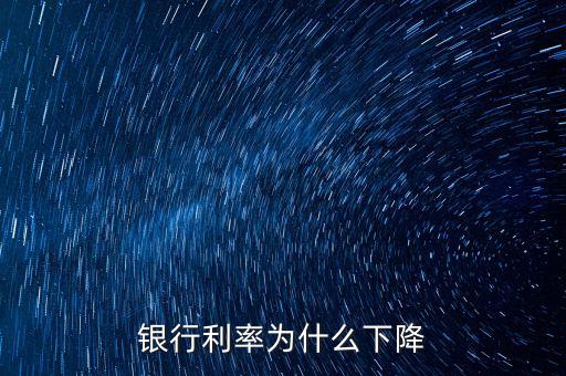 為什么利率下降，為什么利率降低了
