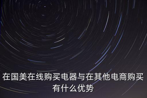 在國(guó)美電器賣東西有什么好處，在國(guó)美在線購(gòu)買電器與在其他電商購(gòu)買有什么優(yōu)勢(shì)