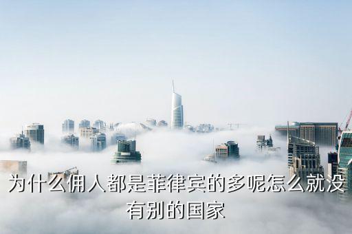 為什么傭人都是菲律賓的多呢怎么就沒(méi)有別的國(guó)家