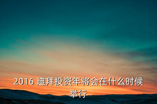 2016 迪拜投資年將會在什么時(shí)候舉行
