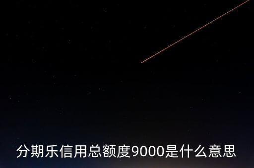 分期樂信用額度是什么，分期樂信用總額度9000是什么意思