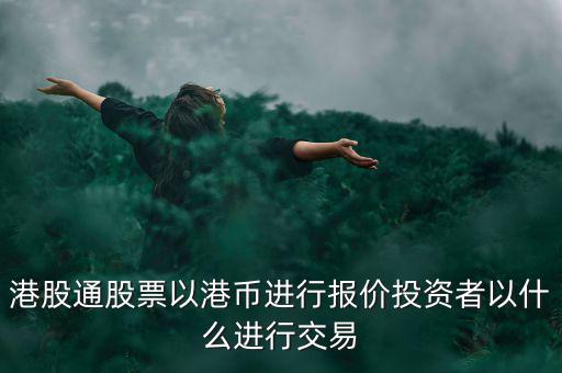 港股通以什么報(bào)價(jià)，港股通買賣港股使用哪種貨幣