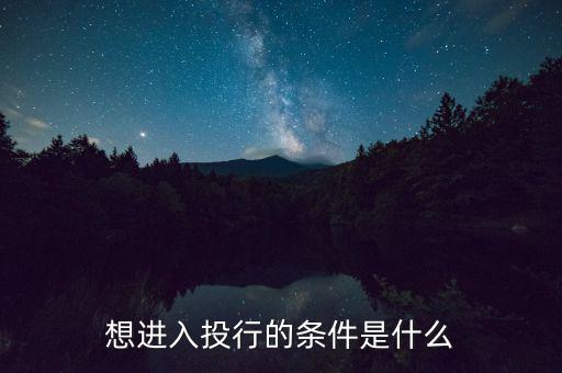 投行業(yè)務(wù)需要什么條件，想進(jìn)入投行的條件是什么