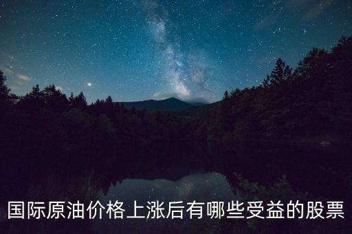 原油漲價(jià)利好什么股票，國際原油價(jià)格上漲后有哪些受益的股票