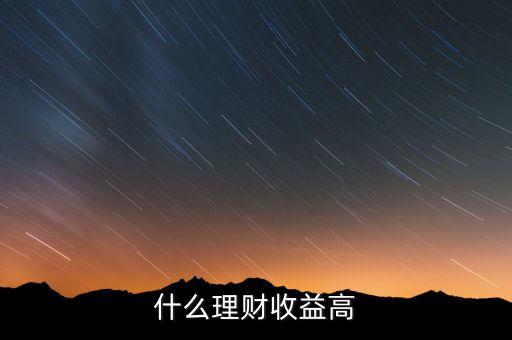 什么理財(cái)收益高，什么樣的理財(cái)產(chǎn)品的收益高一些