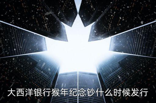 猴幣還什么時(shí)間發(fā)行，中國人民銀行紀(jì)念幣2016猴幣什么時(shí)間發(fā)行