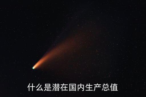 什么是潛在產(chǎn)出，什么是潛在國內(nèi)生產(chǎn)總值