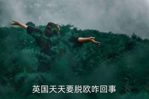為什么英國要脫歐，英國天天要脫歐咋回事