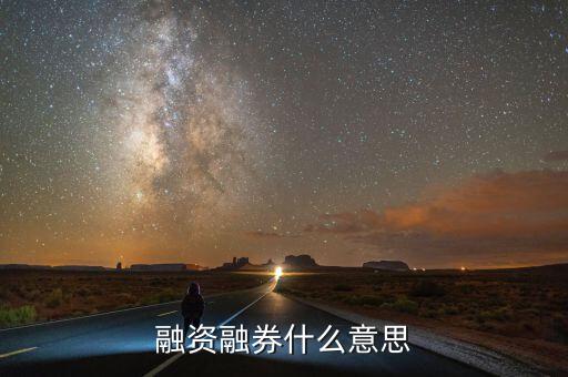 融資融卷是什么意思，融資融券什么意思