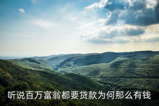 為什么說富人喜歡貸款，聽說百萬富翁都要貸款為何那么有錢
