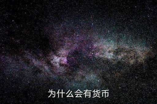 為什么會產(chǎn)生貨幣，為什么要有貨幣的產(chǎn)生