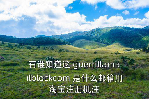 委內(nèi)瑞拉用什么郵箱，有誰知道這 guerrillamailblockcom 是什么郵箱用淘寶注冊機注