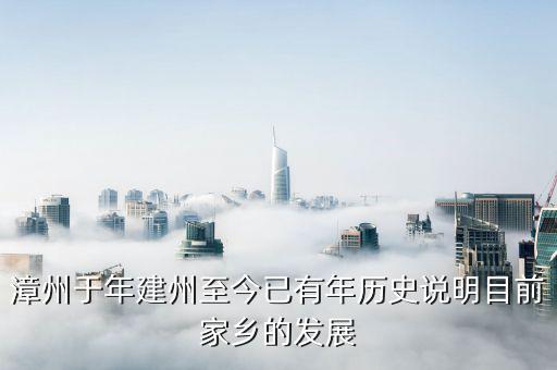 漳州發(fā)展是做什么的，漳州于年建州至今已有年歷史說明目前家鄉(xiāng)的發(fā)展