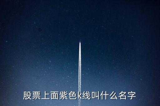 股票紫色是什么線，股票上面紫色k線叫什么名字