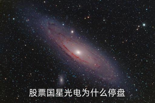 國(guó)星光電為什么下跌，股票國(guó)星光電為什么停盤(pán)