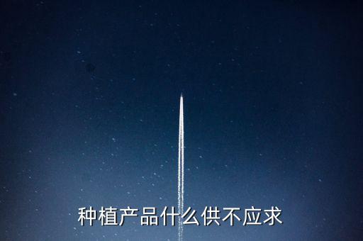 什么農(nóng)產(chǎn)品供不應(yīng)求，目前市場(chǎng)上升什么水果供不應(yīng)求