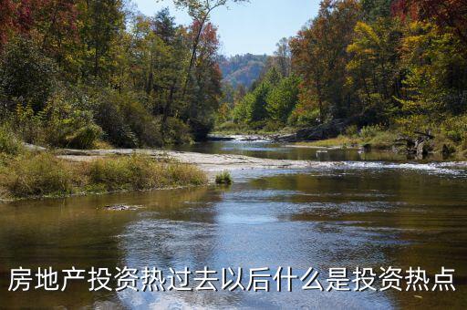 房地產(chǎn)投資熱過去以后什么是投資熱點