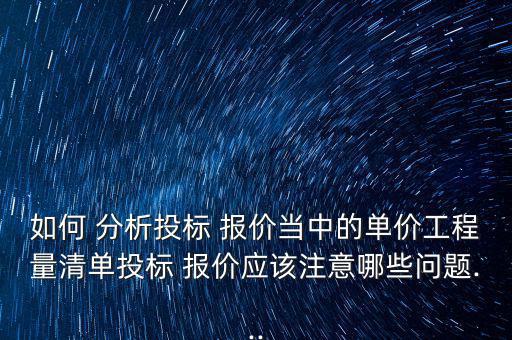 如何 分析投標(biāo) 報(bào)價(jià)當(dāng)中的單價(jià)工程量清單投標(biāo) 報(bào)價(jià)應(yīng)該注意哪些問題...