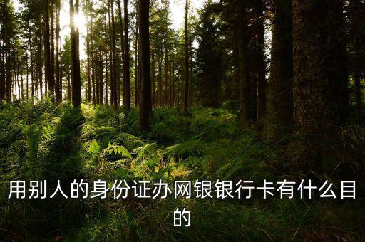 借別人身份證開網(wǎng)銀是什么目的，用別人的身份證辦網(wǎng)銀銀行卡有什么目的