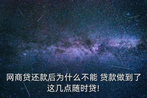 網商貸還款后為什么不能 貸款做到了這幾點隨時貸!
