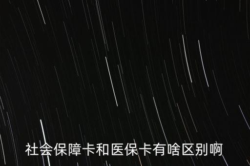 醫(yī)?？ê蜕绫？ㄓ惺裁磪^(qū)別，社會(huì)保障卡和醫(yī)?？ㄓ猩秴^(qū)別啊
