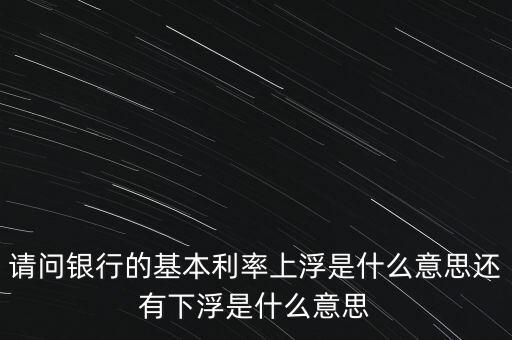 下浮利率什么意思，賣(mài)電器利率下浮是什么意思