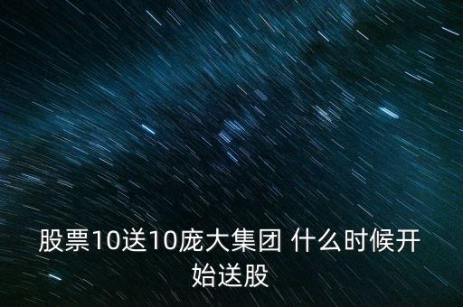 股票10送10龐大集團(tuán) 什么時候開始送股