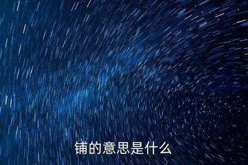 幣優(yōu)鋪什么意思，鋪的意思是什么