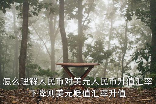 人民幣對(duì)美元講的說(shuō)明什么，怎么理解人民幣對(duì)美元人民幣升值匯率下降則美元貶值匯率升值