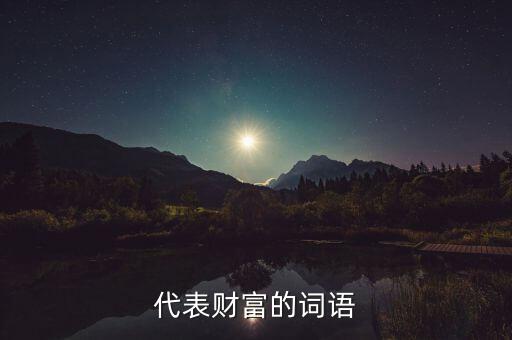 什么可以比喻成財(cái)富，求古代用來形容財(cái)富的詞